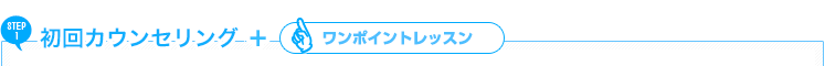 STEP1:初回カウンセリング＋ワンポイントレッスン