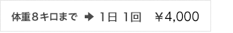 体重８キロまで:1日 1回　￥4,000 