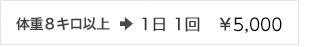 体重８キロ以上:1日 1回　￥5,000 