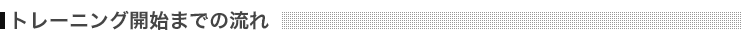トレーニング開始までの流れ